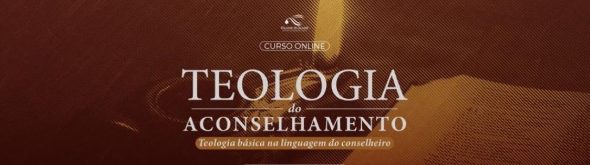 CURSO “TEOLOGIA DO ACONSELHAMENTO - Teologia Básica na linguagem do conselheiro”